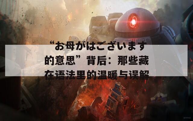 “お母がはございます的意思”背后：那些藏在语法里的温暖与误解