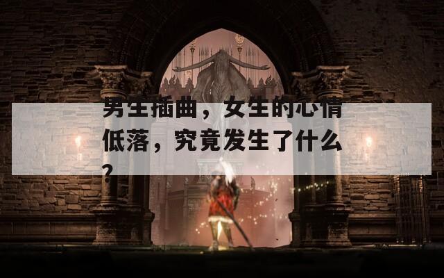 男生插曲，女生的心情低落，究竟发生了什么？