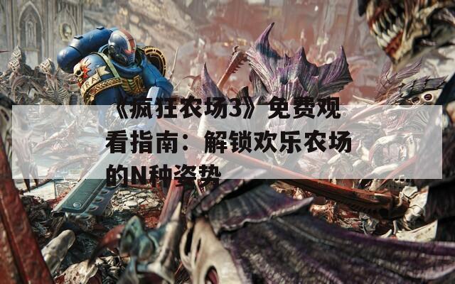 《疯狂农场3》免费观看指南：解锁欢乐农场的N种姿势