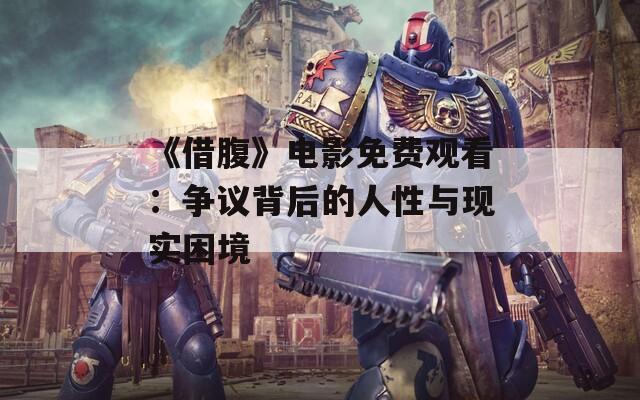 《借腹》电影免费观看：争议背后的人性与现实困境
