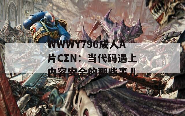 WWWY796成人A片CΣN：当代码遇上内容安全的那些事儿
