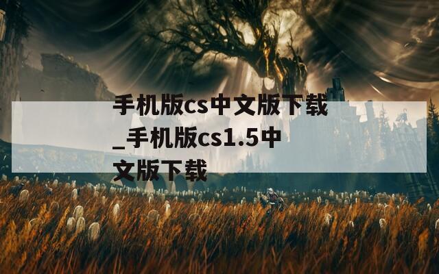 手机版cs中文版下载_手机版cs1.5中文版下载