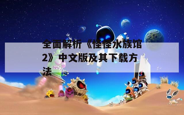 全面解析《怪怪水族馆2》中文版及其下载方法