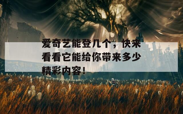 爱奇艺能登几个，快来看看它能给你带来多少精彩内容！
