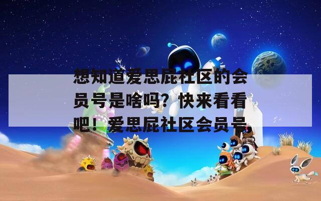 想知道爱思屁社区的会员号是啥吗？快来看看吧！爱思屁社区会员号