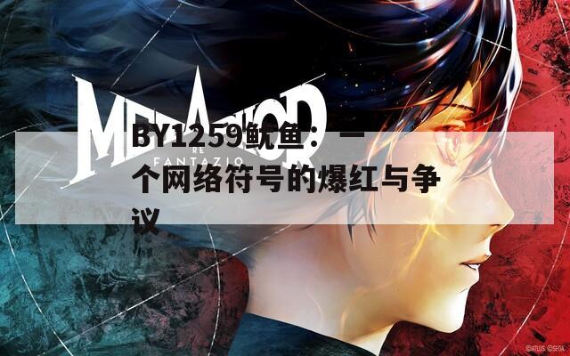 BY1259鱿鱼：一个网络符号的爆红与争议