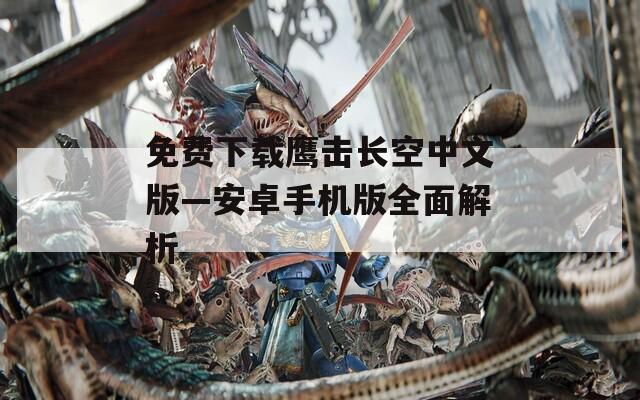 免费下载鹰击长空中文版—安卓手机版全面解析