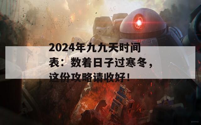 2024年九九天时间表：数着日子过寒冬，这份攻略请收好！