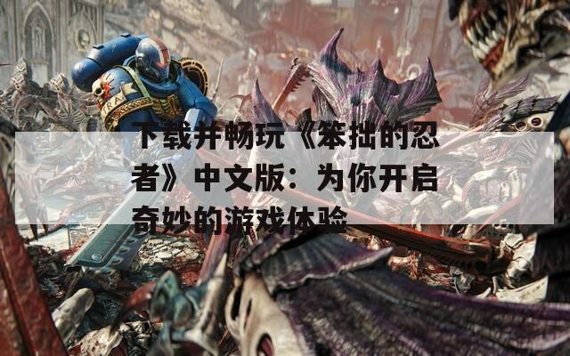 下载并畅玩《笨拙的忍者》中文版：为你开启奇妙的游戏体验