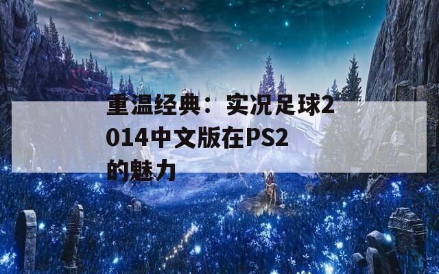 重温经典：实况足球2014中文版在PS2的魅力