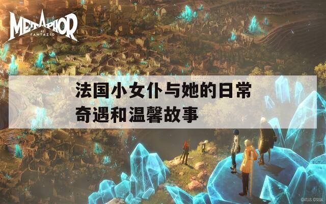 法国小女仆与她的日常奇遇和温馨故事