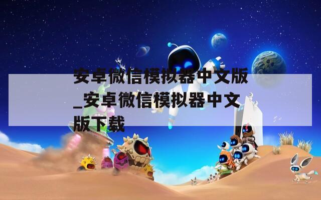 安卓微信模拟器中文版_安卓微信模拟器中文版下载