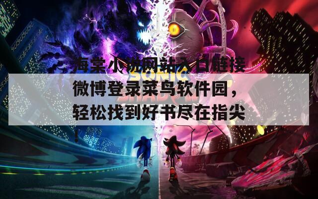 海棠小说网站入口链接微博登录菜鸟软件园，轻松找到好书尽在指尖！