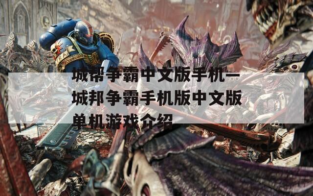 城帮争霸中文版手机—城邦争霸手机版中文版单机游戏介绍