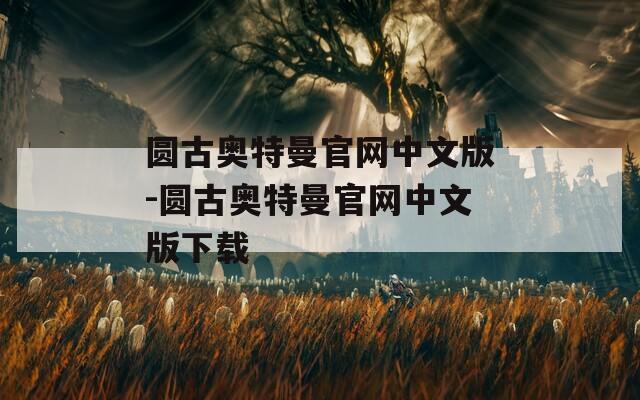 圆古奥特曼官网中文版-圆古奥特曼官网中文版下载