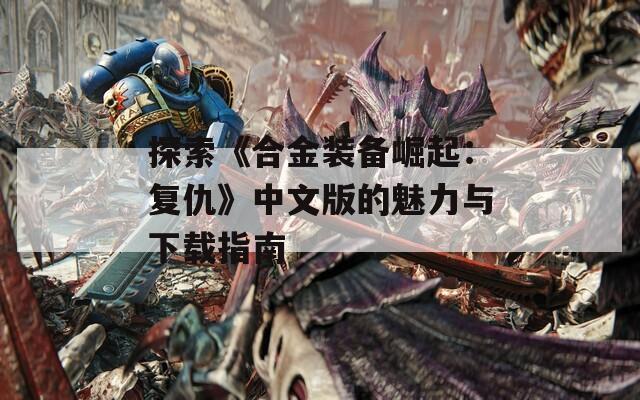 探索《合金装备崛起：复仇》中文版的魅力与下载指南