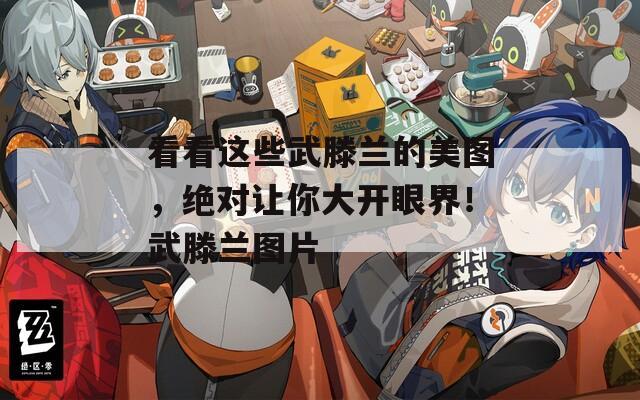 看看这些武滕兰的美图，绝对让你大开眼界！武滕兰图片