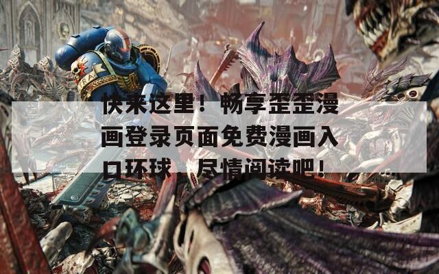 快来这里！畅享歪歪漫画登录页面免费漫画入口环球，尽情阅读吧！