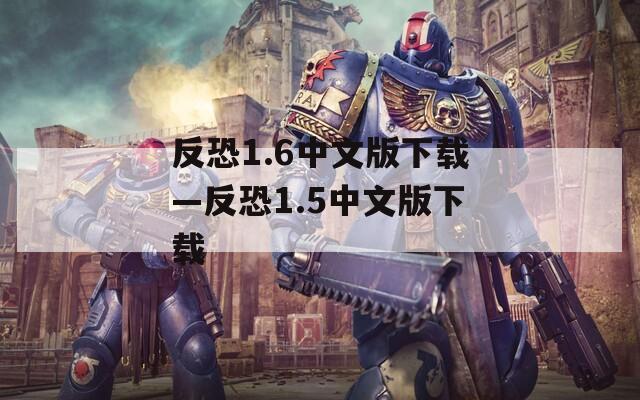 反恐1.6中文版下载—反恐1.5中文版下载