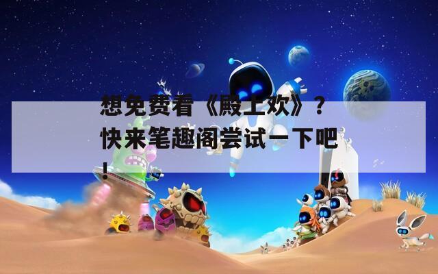 想免费看《殿上欢》？快来笔趣阁尝试一下吧！