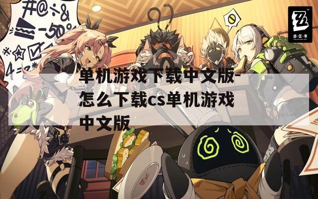 单机游戏下载中文版-怎么下载cs单机游戏中文版