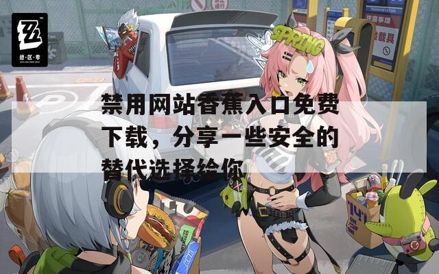 禁用网站香蕉入口免费下载，分享一些安全的替代选择给你