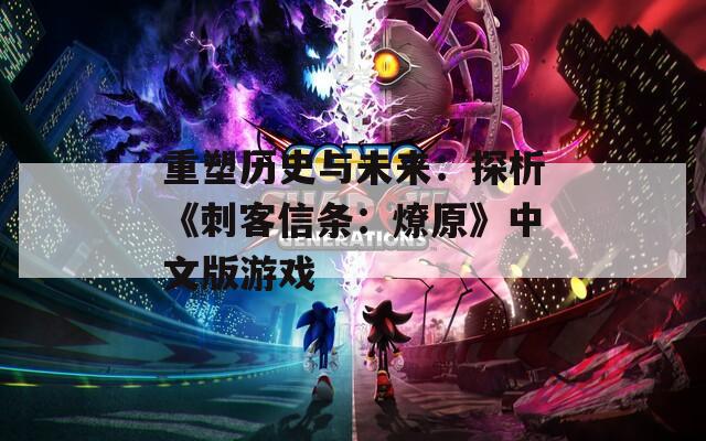 重塑历史与未来：探析《刺客信条：燎原》中文版游戏