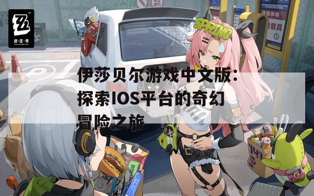伊莎贝尔游戏中文版：探索IOS平台的奇幻冒险之旅