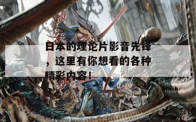 日本的理论片影音先锋，这里有你想看的各种精彩内容！