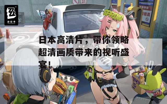日本高清片，带你领略超清画质带来的视听盛宴！