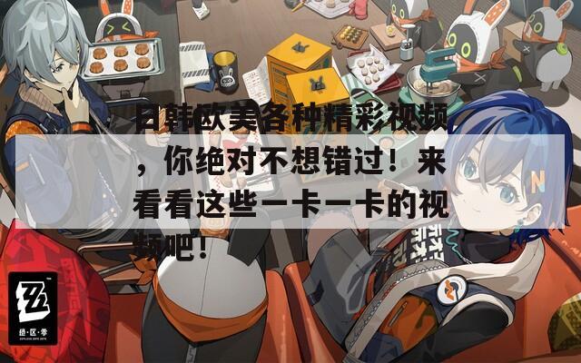 日韩欧美各种精彩视频，你绝对不想错过！来看看这些一卡一卡的视频吧！