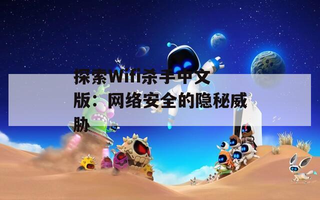 探索Wifi杀手中文版：网络安全的隐秘威胁