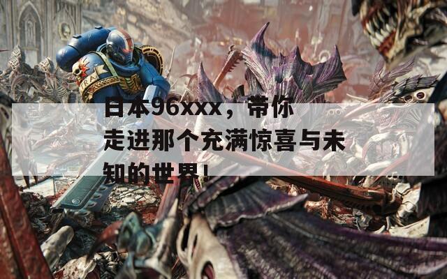 日本96xxx，带你走进那个充满惊喜与未知的世界！