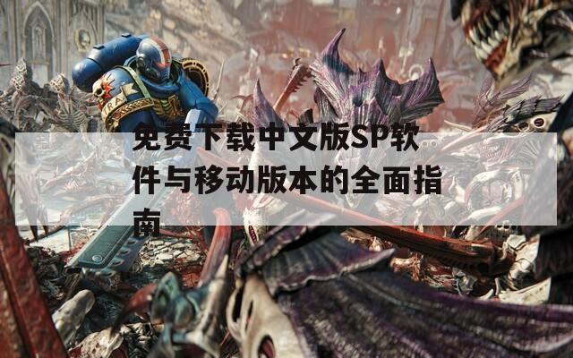 免费下载中文版SP软件与移动版本的全面指南