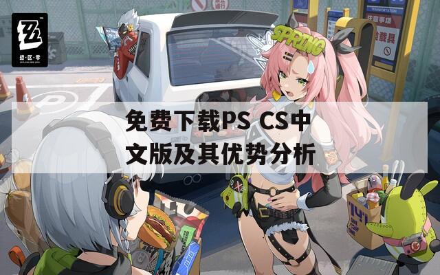 免费下载PS CS中文版及其优势分析