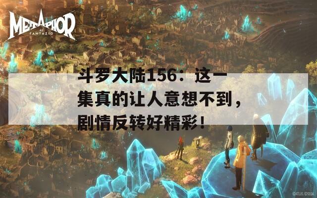 斗罗大陆156：这一集真的让人意想不到，剧情反转好精彩！