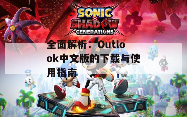 全面解析：Outlook中文版的下载与使用指南