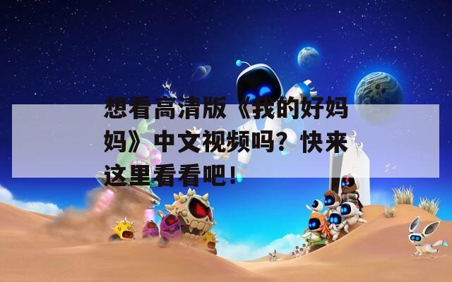 想看高清版《我的好妈妈》中文视频吗？快来这里看看吧！