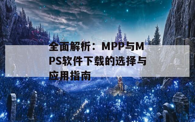全面解析：MPP与MPS软件下载的选择与应用指南