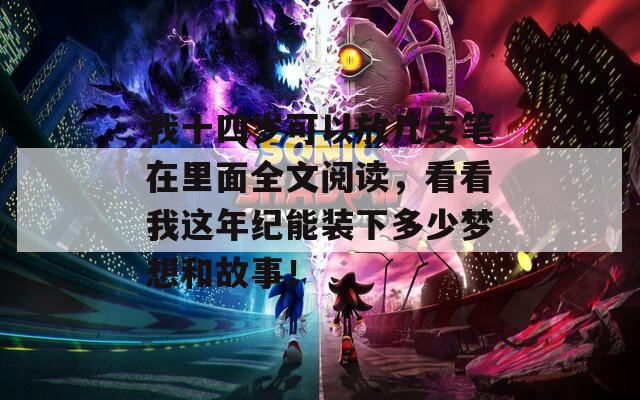 我十四岁可以放几支笔在里面全文阅读，看看我这年纪能装下多少梦想和故事！