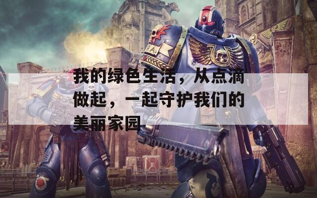 我的绿色生活，从点滴做起，一起守护我们的美丽家园