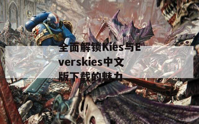 全面解锁Kies与Everskies中文版下载的魅力