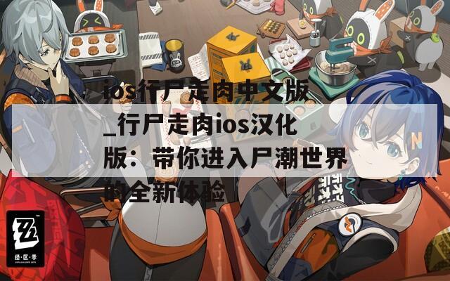 ios行尸走肉中文版_行尸走肉ios汉化版：带你进入尸潮世界的全新体验