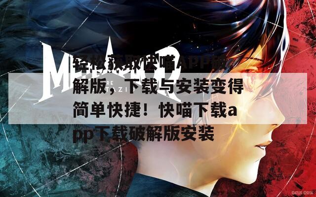轻松获取快喵APP破解版，下载与安装变得简单快捷！快喵下载app下载破解版安装