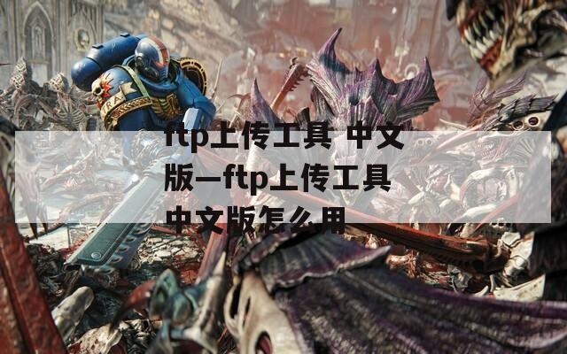 ftp上传工具 中文版—ftp上传工具 中文版怎么用