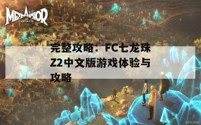 完整攻略：FC七龙珠Z2中文版游戏体验与攻略