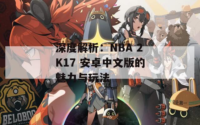 深度解析：NBA 2K17 安卓中文版的魅力与玩法