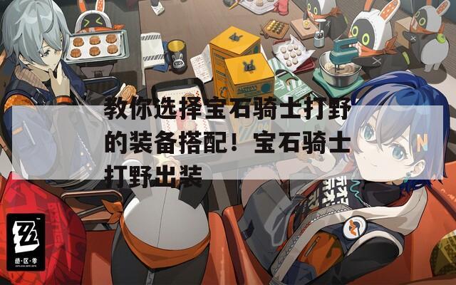教你选择宝石骑士打野的装备搭配！宝石骑士打野出装