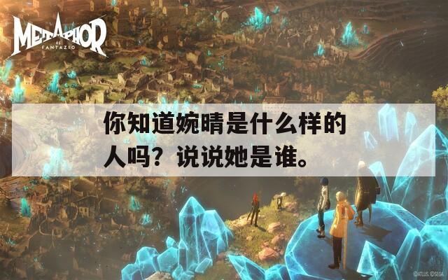 你知道婉晴是什么样的人吗？说说她是谁。