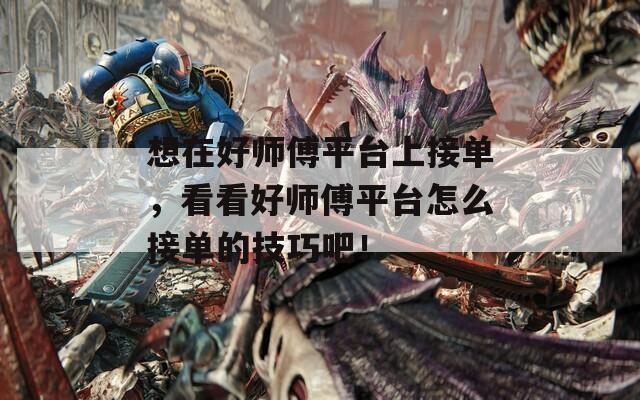 想在好师傅平台上接单，看看好师傅平台怎么接单的技巧吧！